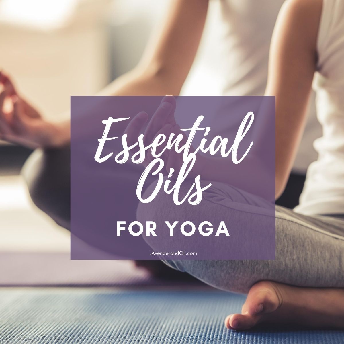 Essential Oils For Your Yoga Practice - lavenderandoil.com Essential Oils For Your Yoga Practice - lavenderandoil.com